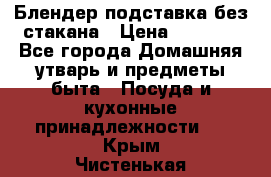 Блендер подставка без стакана › Цена ­ 1 500 - Все города Домашняя утварь и предметы быта » Посуда и кухонные принадлежности   . Крым,Чистенькая